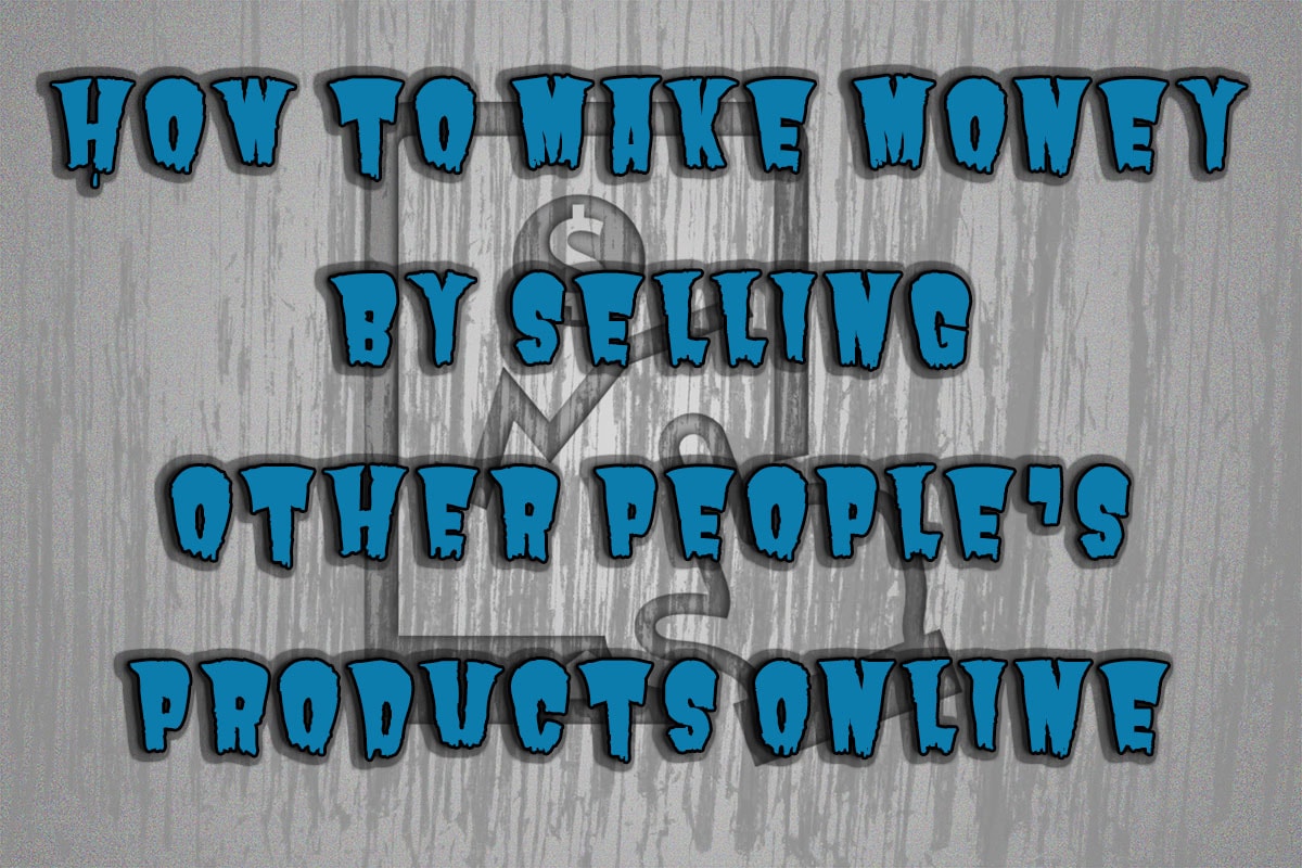 How To Make Money By Selling Other People's Products Online