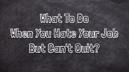 What To Do When You Hate Your Job But Can't Quit